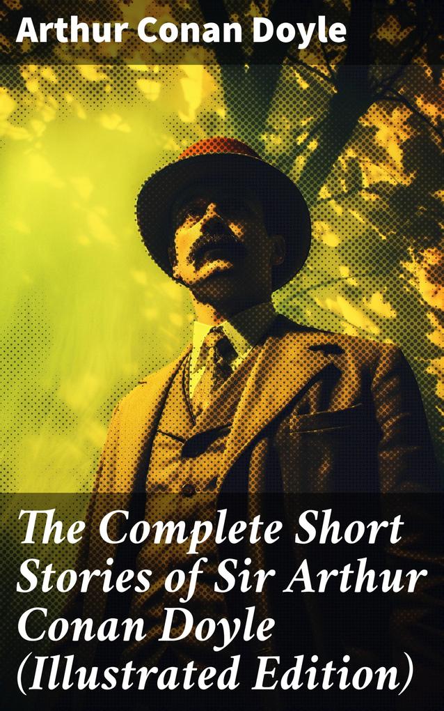 The Complete Short Stories of Sir Arthur Conan Doyle (Illustrated Edition)