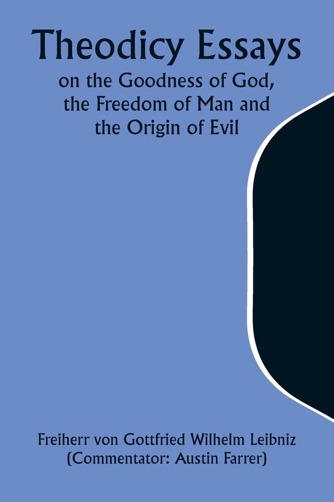 Theodicy Essays on the Goodness of God the Freedom of Man and the Origin of Evil