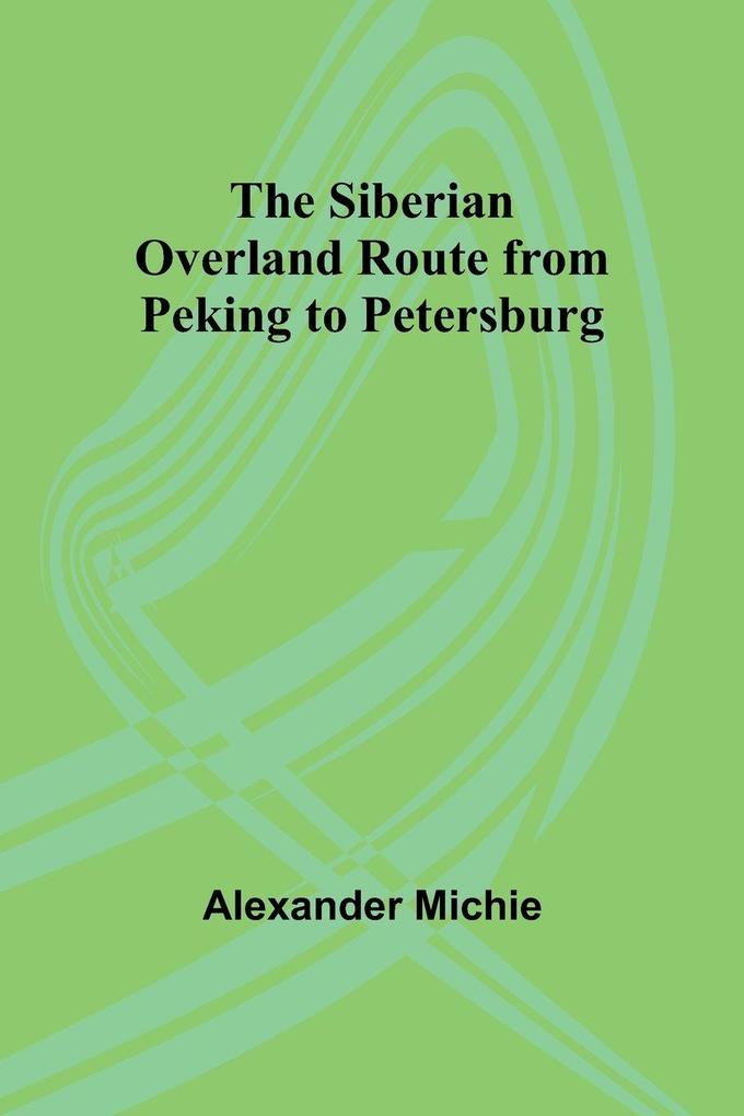 The Siberian Overland Route from Peking to Petersburg
