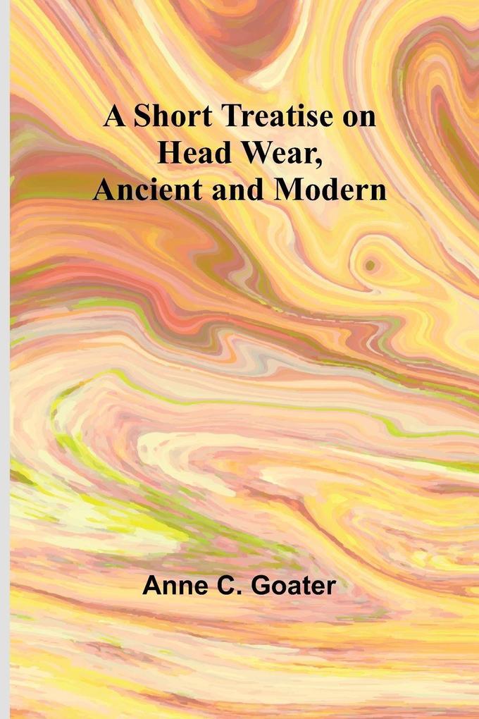 A Short Treatise on Head Wear Ancient and Modern