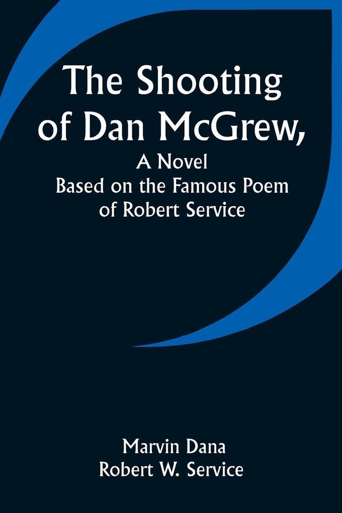 The Shooting of Dan McGrew A Novel. Based on the Famous Poem of Robert Service