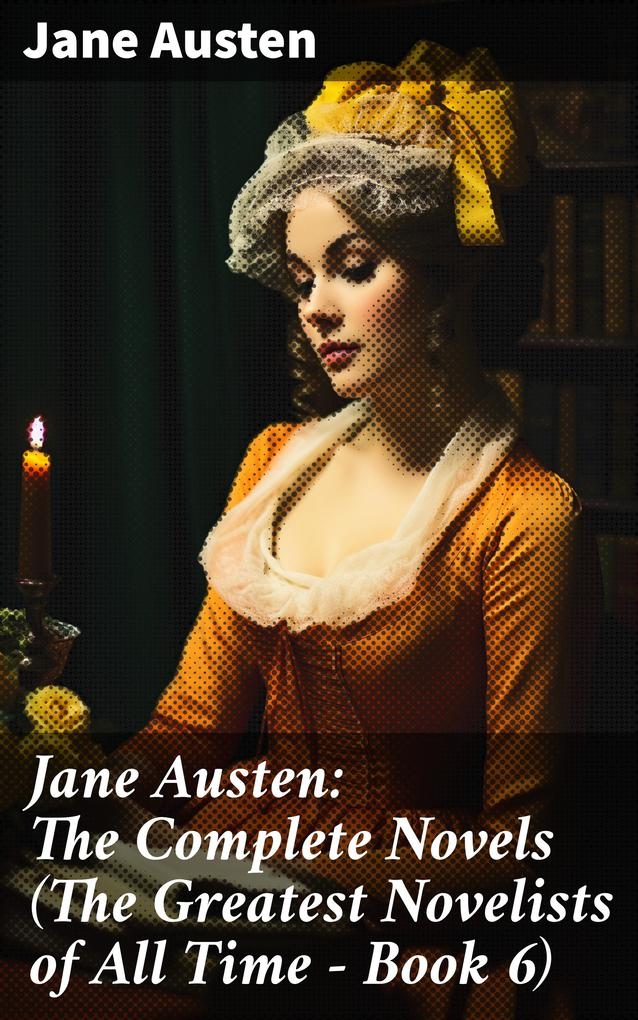 Jane Austen: The Complete Novels (The Greatest Novelists of All Time - Book 6)