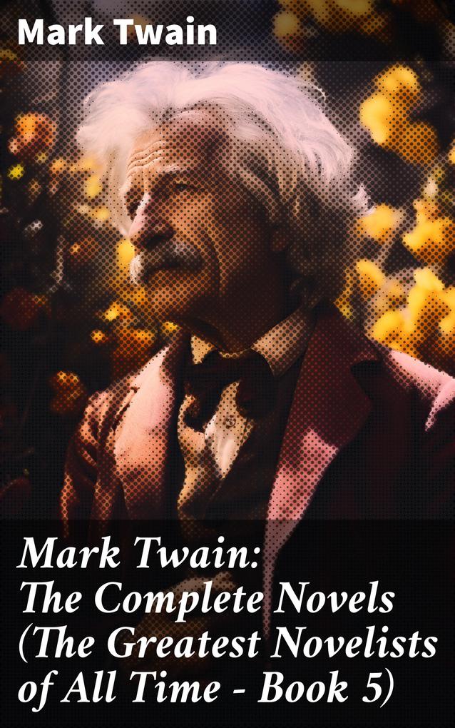 Mark Twain: The Complete Novels (The Greatest Novelists of All Time - Book 5)