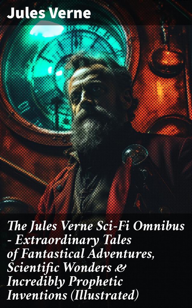 The Jules Verne Sci-Fi Omnibus - Extraordinary Tales of Fantastical Adventures Scientific Wonders & Incredibly Prophetic Inventions (Illustrated)