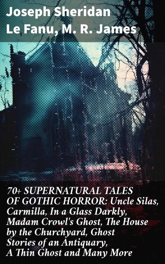 70+ SUPERNATURAL TALES OF GOTHIC HORROR: Uncle Silas Carmilla In a Glass Darkly Madam Crowl‘s Ghost The House by the Churchyard Ghost Stories of an Antiquary A Thin Ghost and Many More