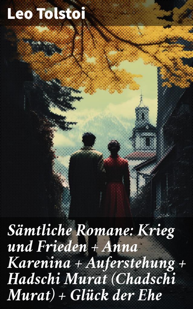 Sämtliche Romane: Krieg und Frieden + Anna Karenina + Auferstehung + Hadschi Murat (Chadschi Murat) + Glück der Ehe