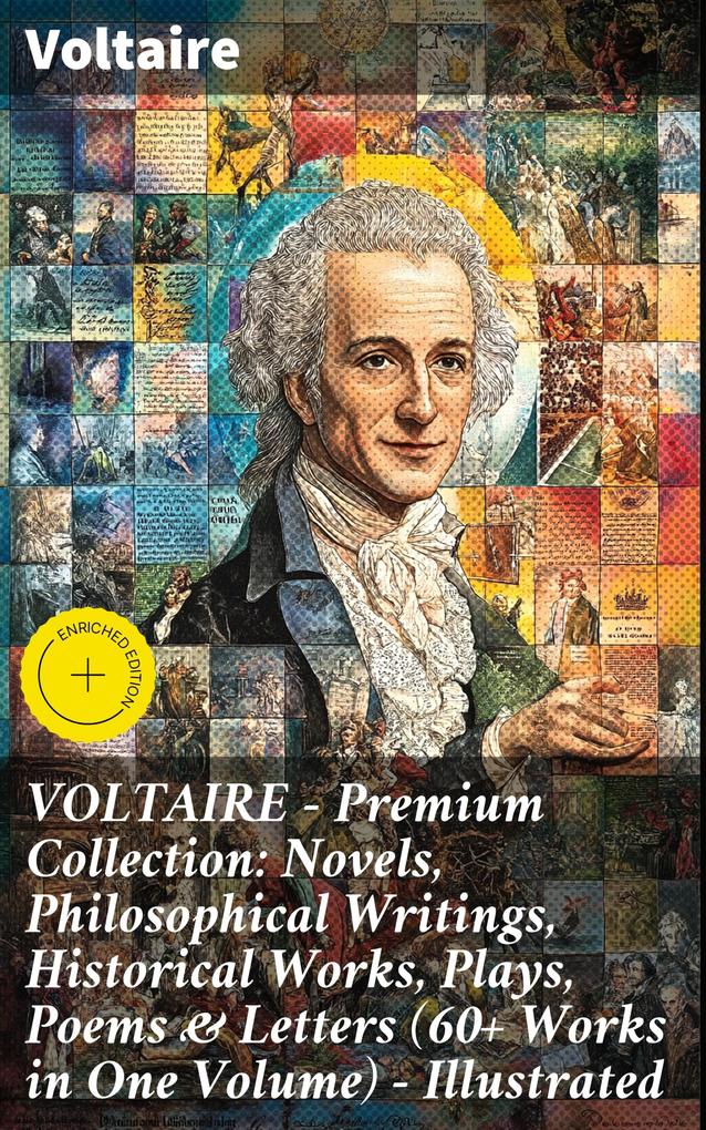 VOLTAIRE - Premium Collection: Novels Philosophical Writings Historical Works Plays Poems & Letters (60+ Works in One Volume) - Illustrated