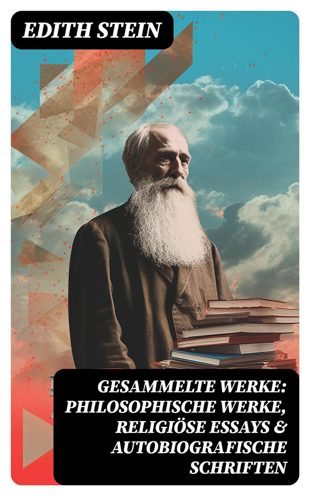 Gesammelte Werke: Philosophische Werke Religiöse Essays & Autobiografische Schriften