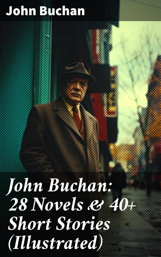 John Buchan: 28 Novels & 40+ Short Stories (Illustrated)
