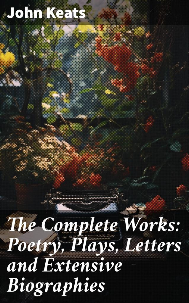 The Complete Works: Poetry Plays Letters and Extensive Biographies