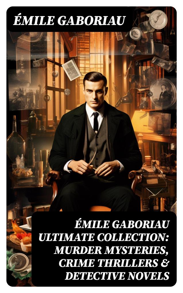 ÉMILE GABORIAU Ultimate Collection: Murder Mysteries Crime Thrillers & Detective Novels