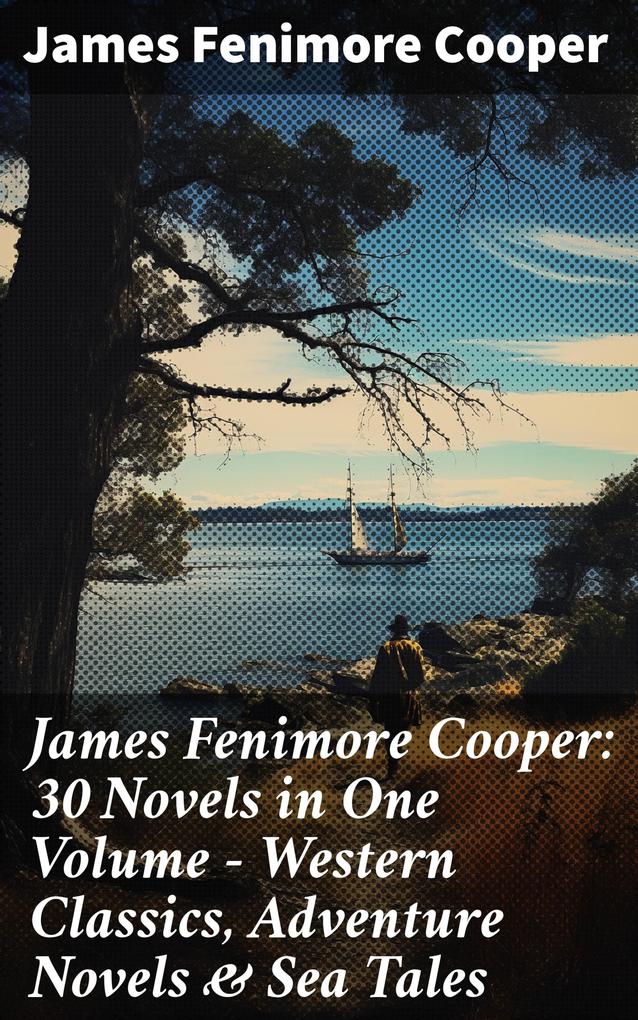James Fenimore Cooper: 30 Novels in One Volume - Western Classics Adventure Novels & Sea Tales