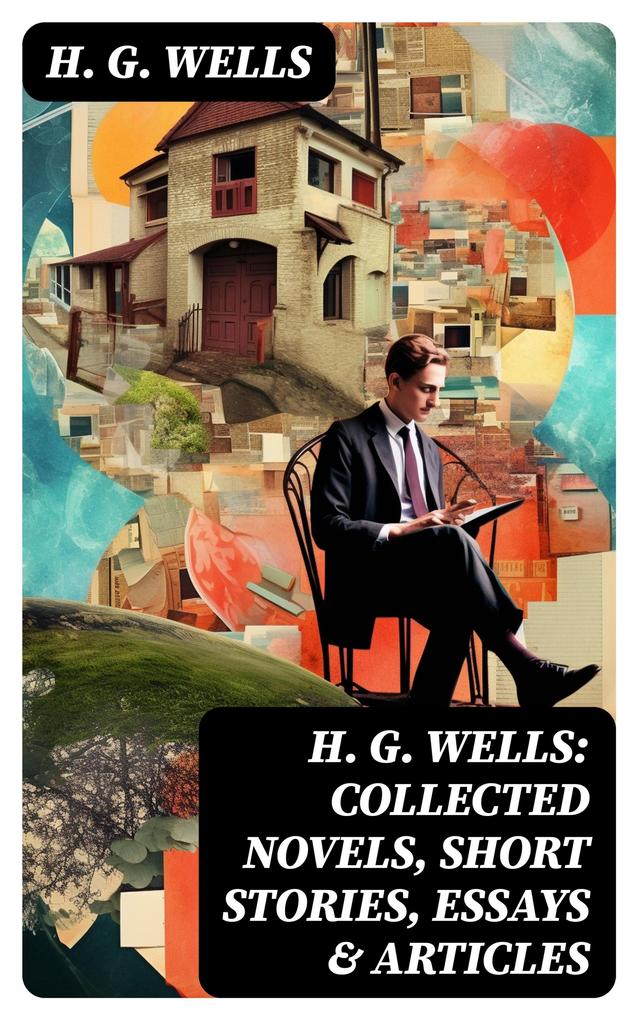 H. G. Wells: Collected Novels Short Stories Essays & Articles