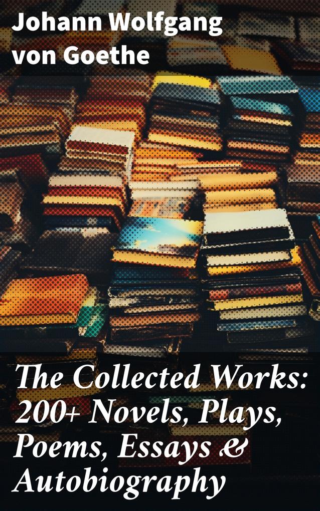 The Collected Works: 200+ Novels Plays Poems Essays & Autobiography