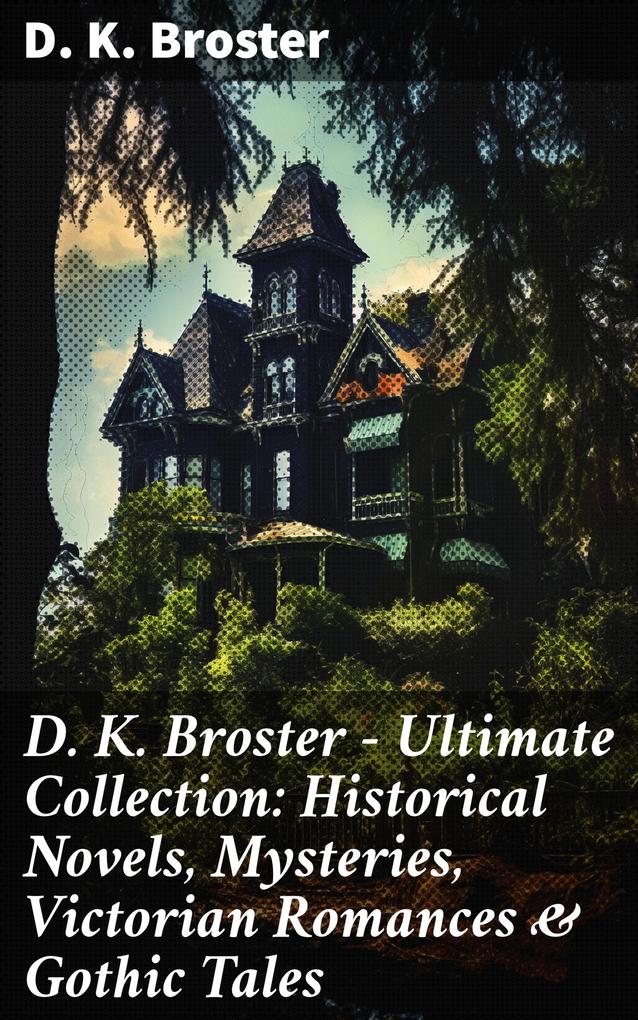 D. K. Broster - Ultimate Collection: Historical Novels Mysteries Victorian Romances & Gothic Tales