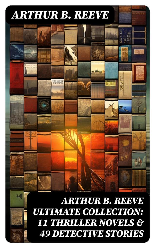 ARTHUR B. REEVE Ultimate Collection: 11 Thriller Novels & 49 Detective Stories
