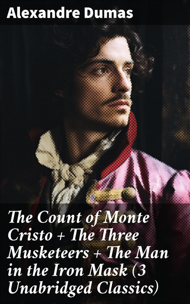 The Count of Monte Cristo + The Three Musketeers + The Man in the Iron Mask (3 Unabridged Classics)