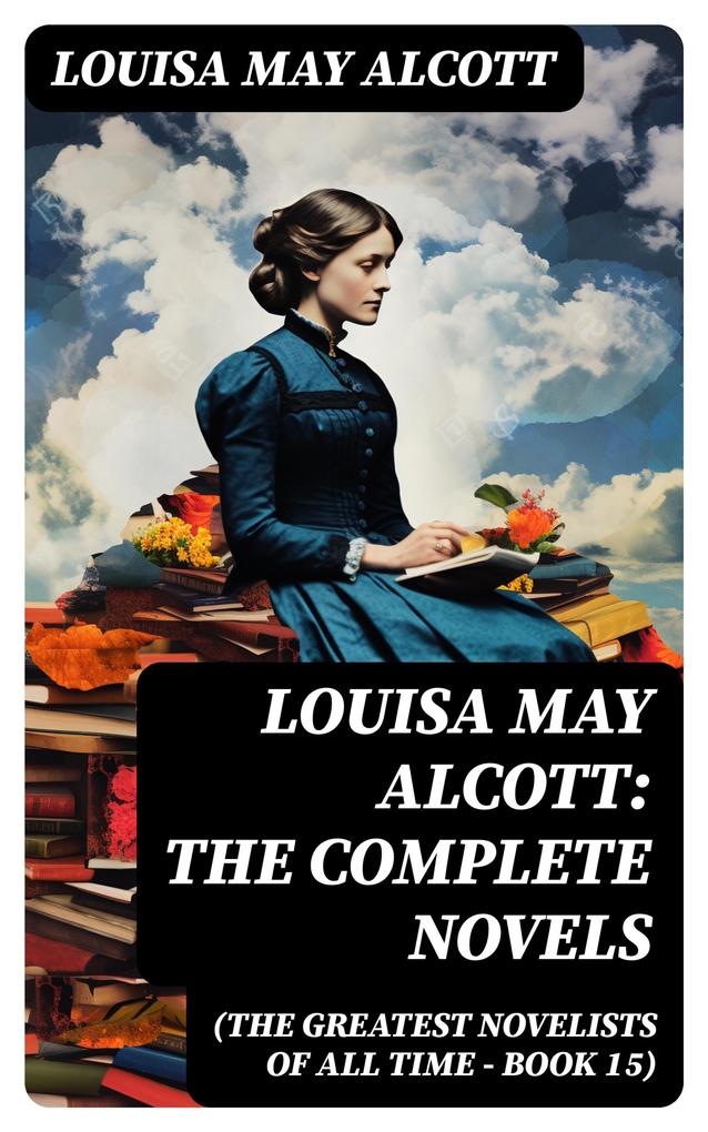 Louisa May Alcott: The Complete Novels (The Greatest Novelists of All Time - Book 15)