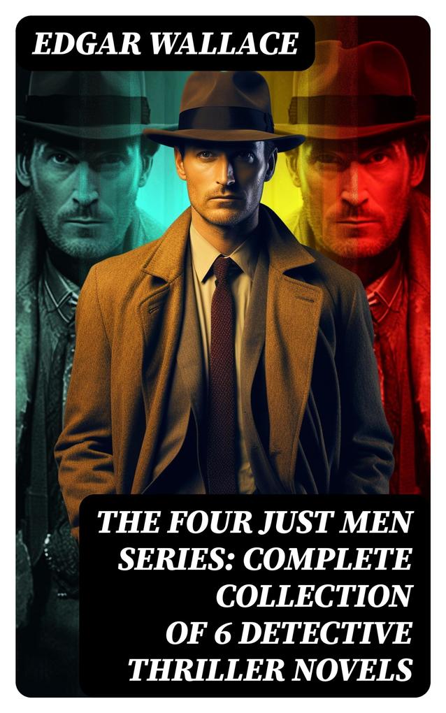 The Four Just Men Series: Complete Collection of 6 Detective Thriller Novels