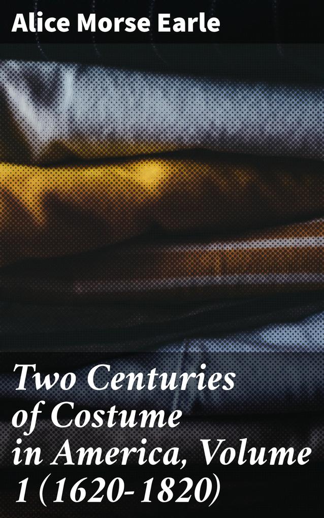 Two Centuries of Costume in America Volume 1 (1620-1820)