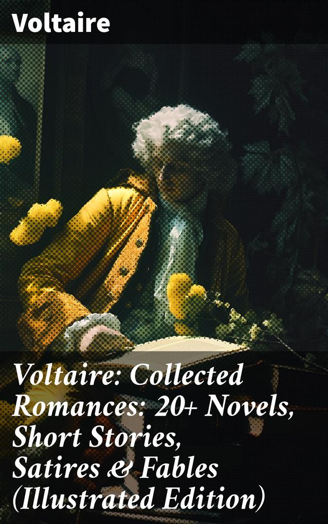Voltaire: Collected Romances: 20+ Novels Short Stories Satires & Fables (Illustrated Edition)