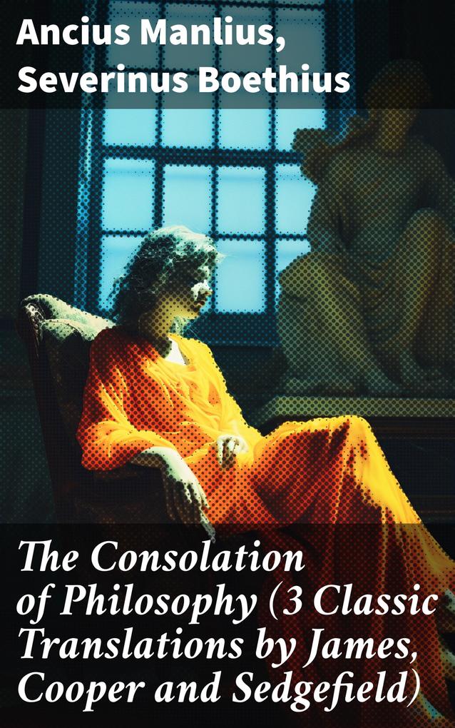 The Consolation of Philosophy (3 Classic Translations by James Cooper and Sedgefield)