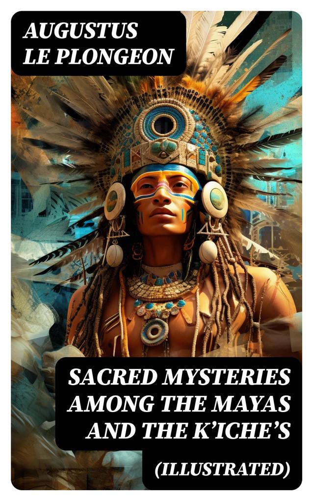 Sacred Mysteries Among the Mayas and the K‘iche‘s (Illustrated)