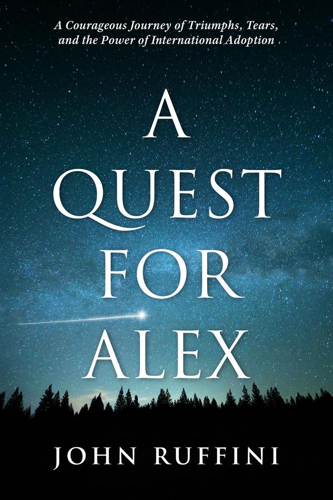 A Quest for Alex: A Courageous Journey of Triumphs Tears and the Power of International Adoption