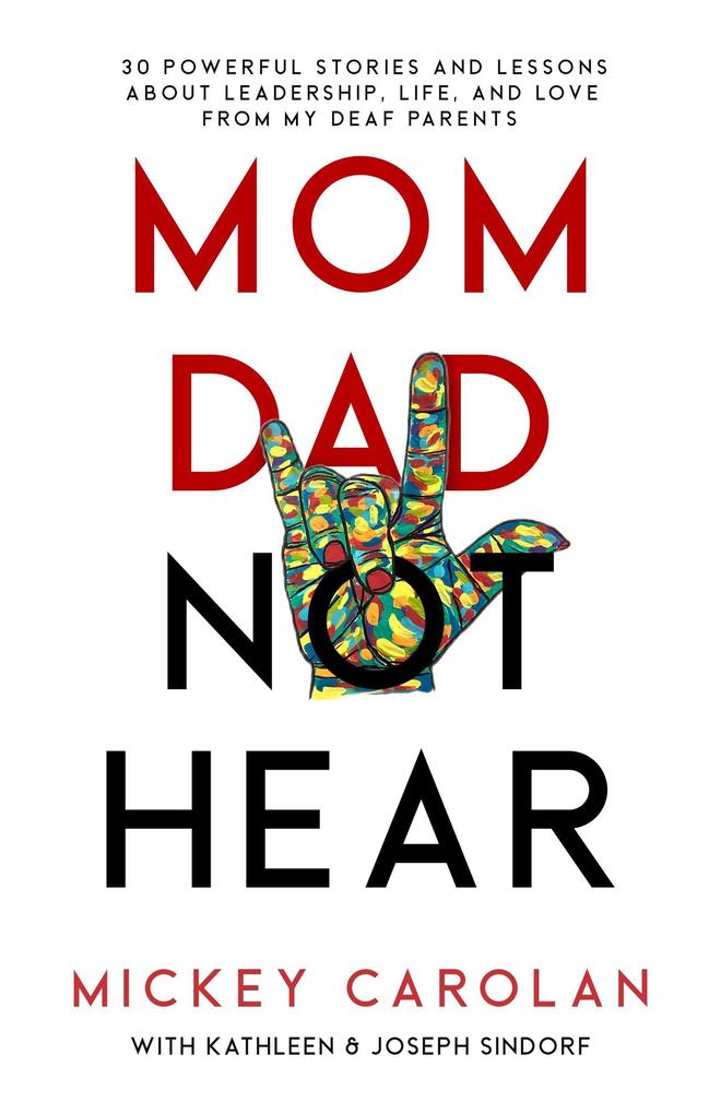 Mom Dad Not Hear: 30 Powerful Stories and Lessons about Leadership Life and Love from My Deaf Parents