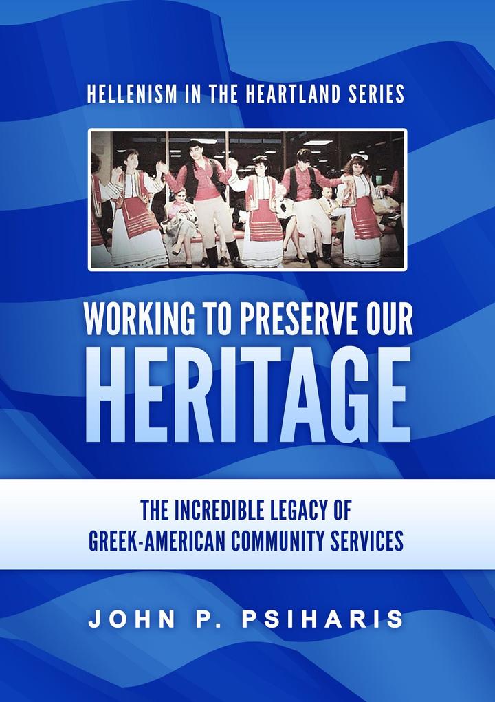 Working to Preserve Our Heritage: The Incredible Legacy of Greek-American Community Services (Hellenism in the Heartland #1)