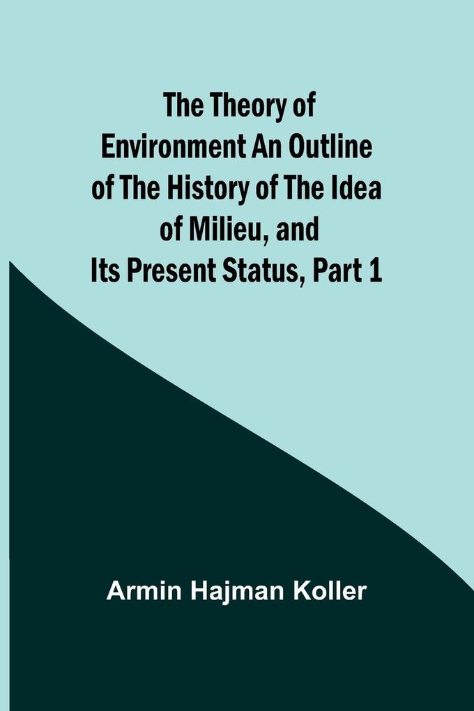 The Theory of Environment An Outline of the History of the Idea of Milieu and Its Present Status part 1