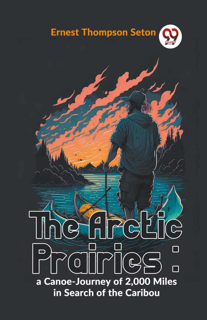 The Arctic Prairies : A Canoe-Journey Of 2000 Miles In Search Of The Caribou