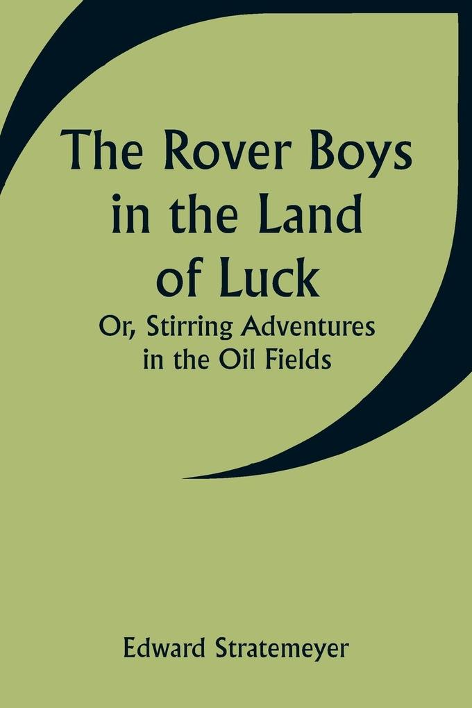 The Rover Boys in the Land of Luck; Or Stirring Adventures in the Oil Fields
