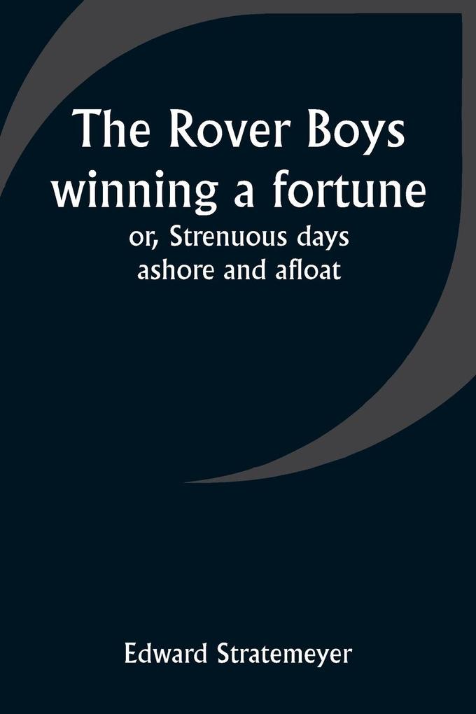 The Rover Boys winning a fortune; or Strenuous days ashore and afloat