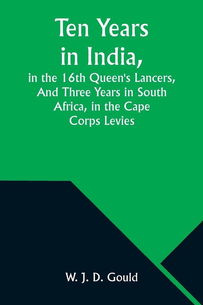Ten Years in India in the 16th Queen's LancersAnd Three Years in South Africa in the Cape Corps Levies