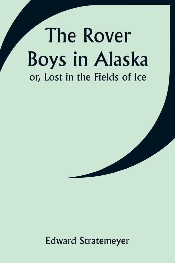 The Rover Boys in Alaska; or Lost in the Fields of Ice