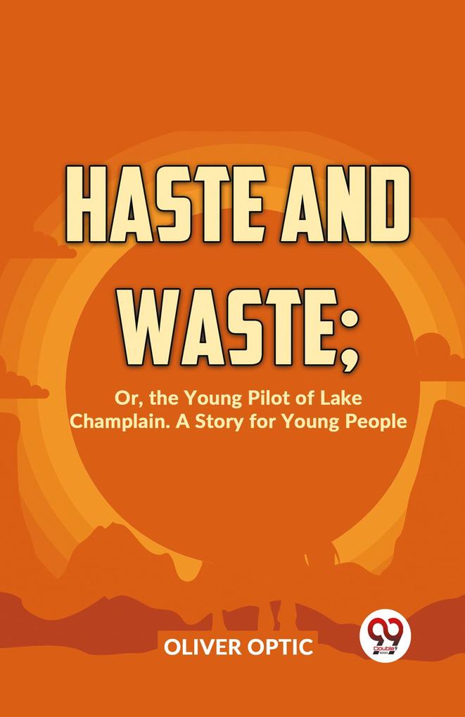 Haste And Waste; Or The Young Pilot Of Lake Champlain. A Story For Young People