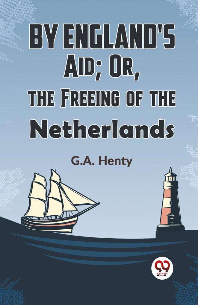 By England'S Aid; Or The Freeing Of The Netherlands
