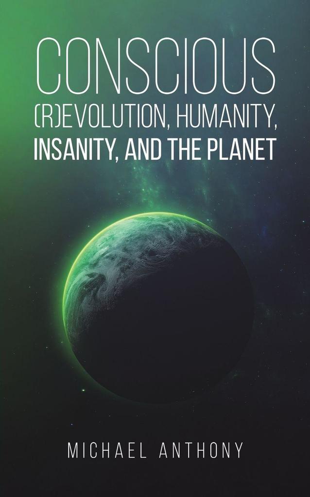 Conscious (R)Evolution Humanity Insanity and the Planet