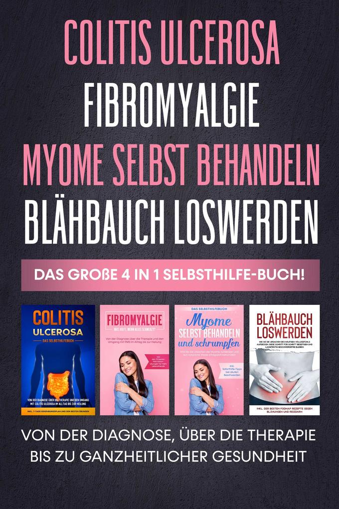 Colitis Ulcerosa | Fibromyalgie | Myome selbst behandeln | Blähbauch loswerden: Das große 4 in 1 Selbsthilfe-Buch! Von der Diagnose über die Therapie bis zu ganzheitlicher Gesundheit