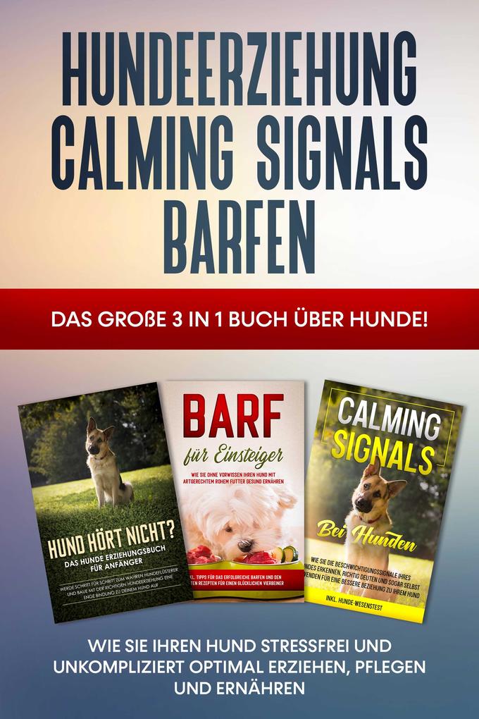 Hundeerziehung | Calming Signals | Barfen: Das große 3 in 1 Buch über Hunde! - Wie Sie Ihren Hund stressfrei und unkompliziert optimal erziehen pflegen und ernähren