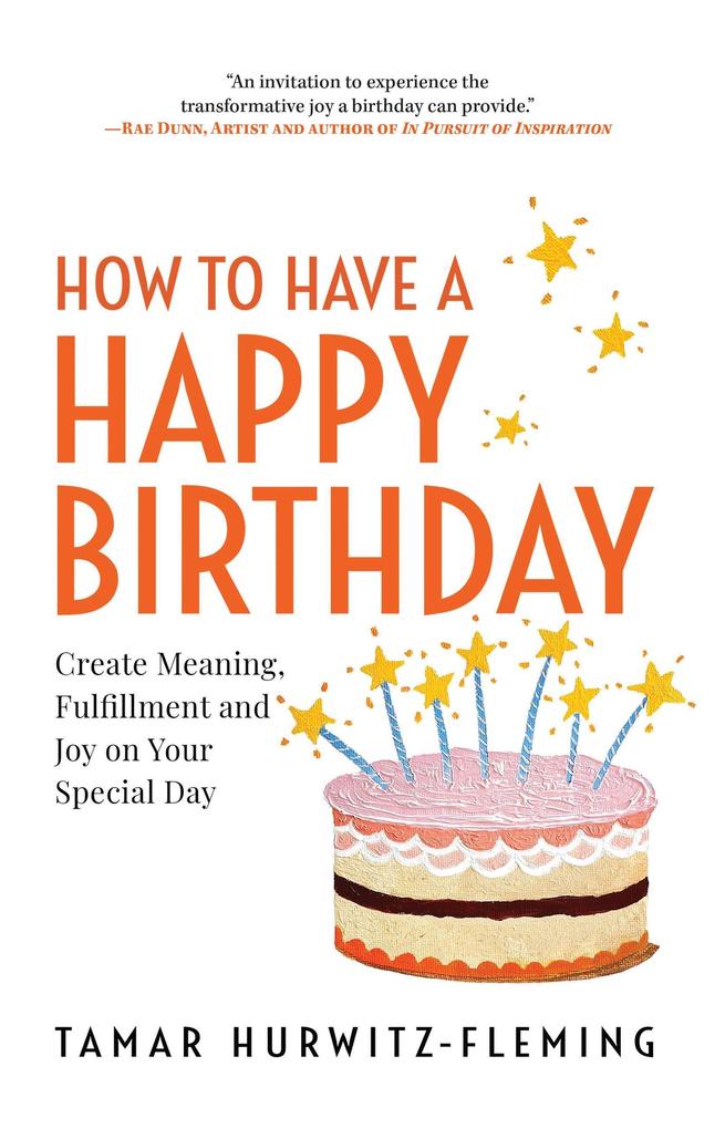 How to Have a Happy Birthday: Create Meaning Fulfillment and Joy on Your Special Day