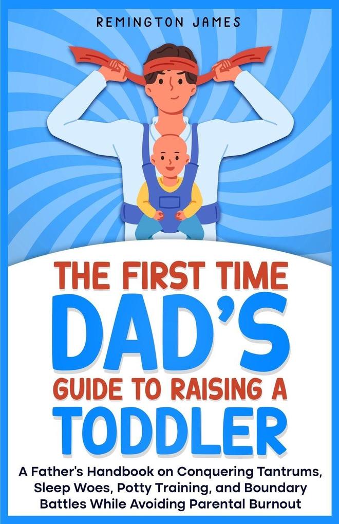 The First Time Dad's Guide to Raising a TODDLER