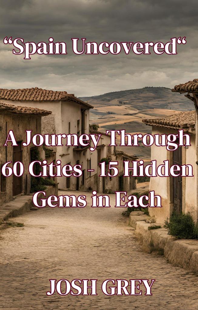 Spain Uncovered: A Journey Through 60 Cities - 15 Hidden Gems in Each