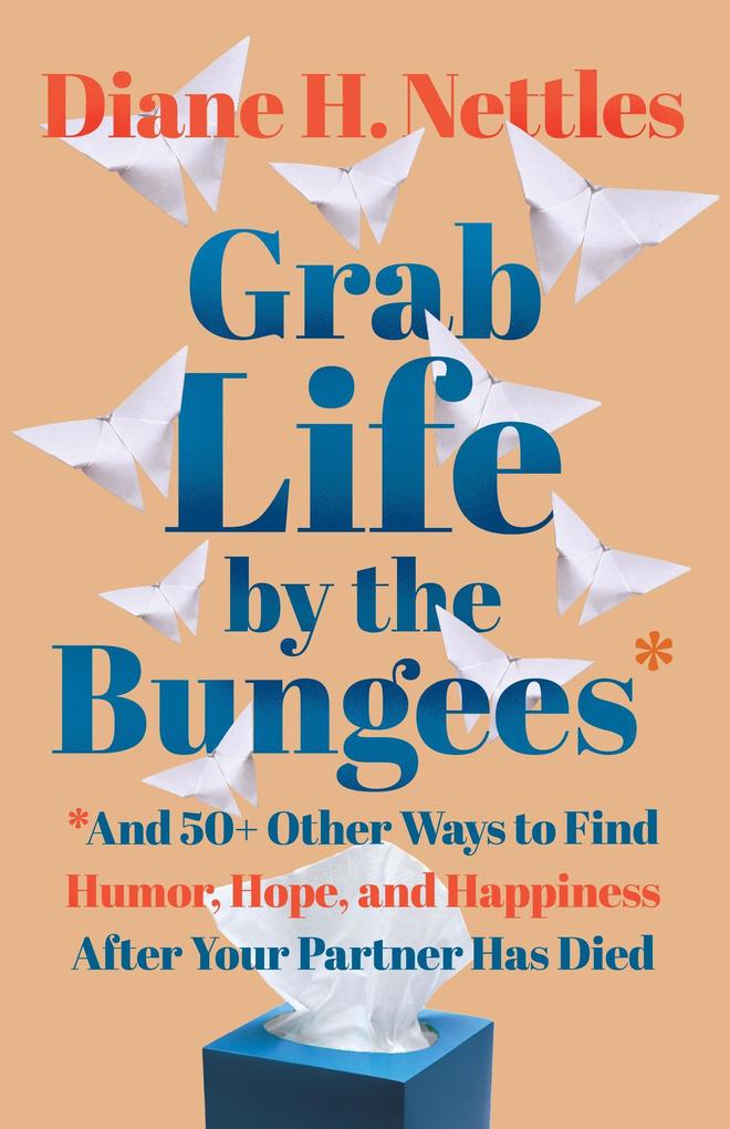 Grab Life by the Bungees: And 50+ Other Ways to Find Humor Hope and Happiness After Your Partner Has Died