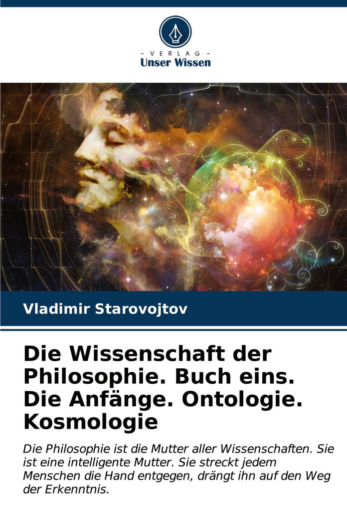 Die Wissenschaft der Philosophie. Buch eins. Die Anfänge. Ontologie. Kosmologie