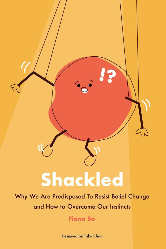 Shackled: Why We Are Predisposed to Resist Belief Change and How to Overcome Our Instincts