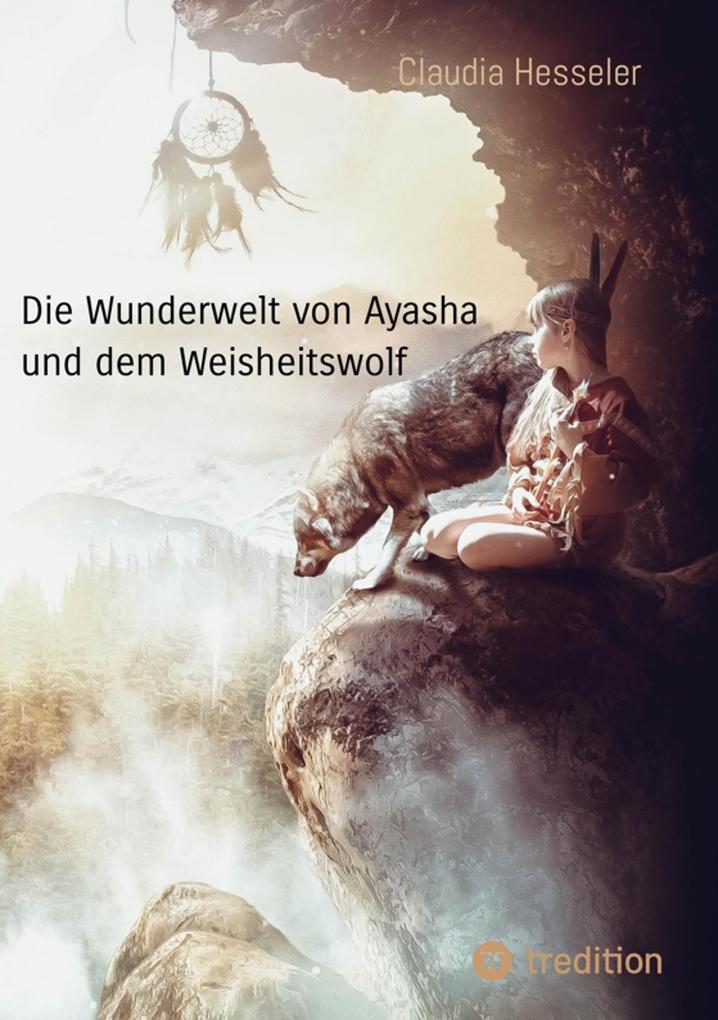 Die Wunderwelt von Ayasha und dem Weisheitswolf - Schamanische Weisheiten und ein Naturzauber Abenteuer für die ganze Familie