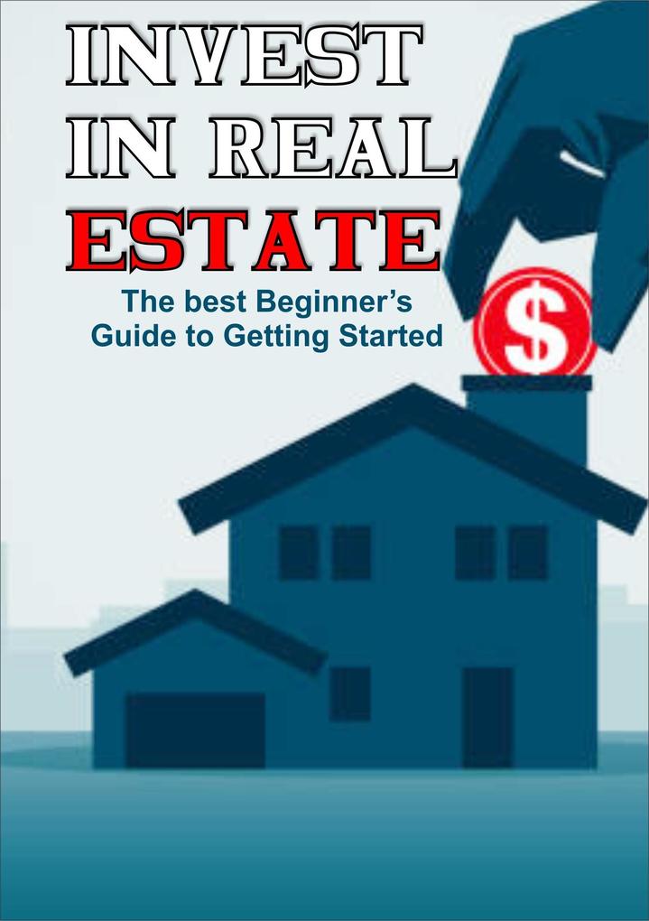 Invest in Real Estate: The Best Beginner‘s Guide to Getting Started