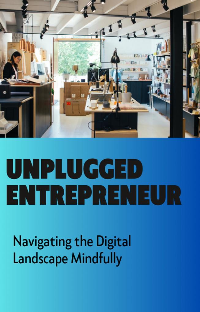 Unplugged Entrepreneur: Navigating the Digital Landscape Mindfully